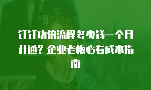 钉钉功倍流程多少钱一个月开通？企业老板必看成本指南
