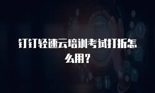 钉钉轻速云培训考试打折怎么用？