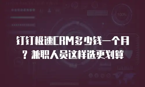 钉钉极速CRM多少钱一个月？兼职人员这样选更划算