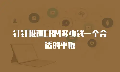 钉钉极速CRM多少钱一个合适的平板
