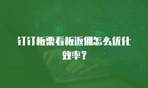 钉钉板栗看板返佣怎么优化效率？