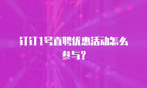 钉钉1号直聘优惠活动怎么参与？