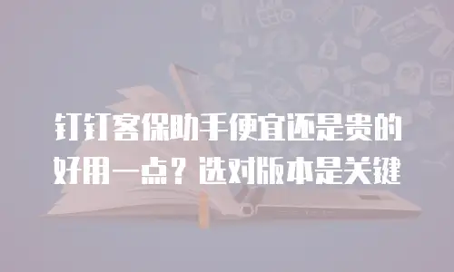 钉钉客保助手便宜还是贵的好用一点？选对版本是关键