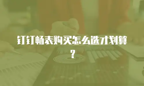 钉钉畅表购买怎么选才划算？