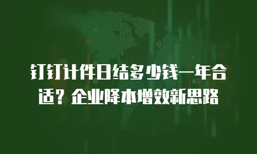 钉钉计件日结多少钱一年合适？企业降本增效新思路