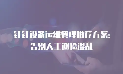钉钉设备运维管理推荐方案：告别人工巡检混乱