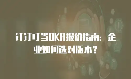钉钉叮当OKR报价指南：企业如何选对版本？