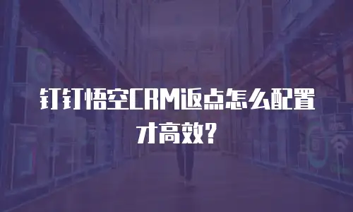 钉钉悟空CRM返点怎么配置才高效？