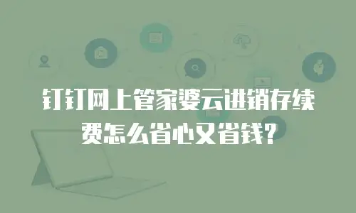 钉钉网上管家婆云进销存续费怎么省心又省钱？