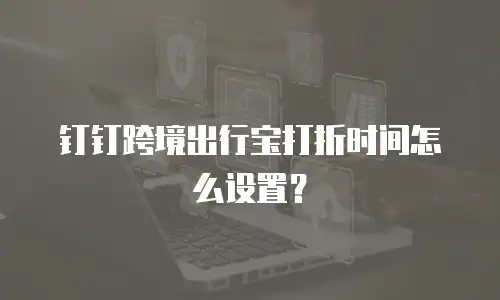 钉钉跨境出行宝打折时间怎么设置？