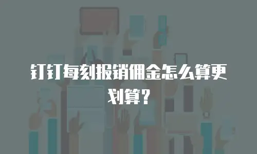 钉钉每刻报销佣金怎么算更划算？