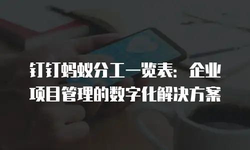 钉钉蚂蚁分工一览表：企业项目管理的数字化解决方案