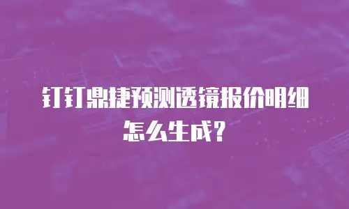 钉钉鼎捷预测透镜报价明细怎么生成？