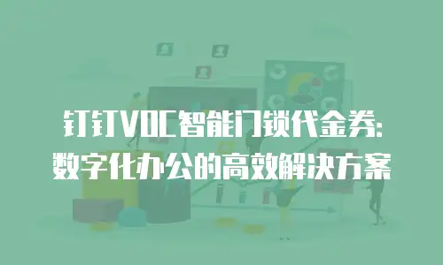 钉钉VOC智能门锁代金券：数字化办公的高效解决方案