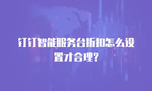 钉钉智能服务台折扣怎么设置才合理？