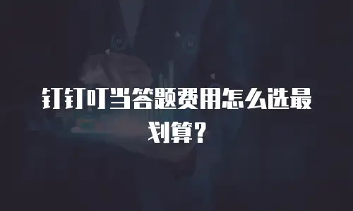 钉钉叮当答题费用怎么选最划算？