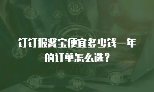 钉钉报餐宝便宜多少钱一年的订单怎么选？