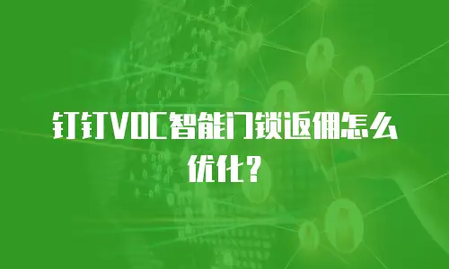 钉钉VOC智能门锁返佣怎么优化？