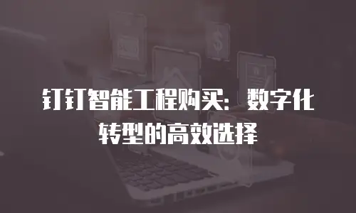 钉钉智能工程购买：数字化转型的高效选择
