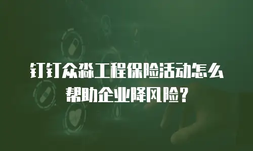 钉钉众淼工程保险活动怎么帮助企业降风险？