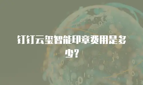 钉钉云玺智能印章费用是多少？