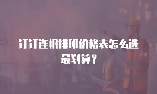 钉钉连帆排班价格表怎么选最划算？