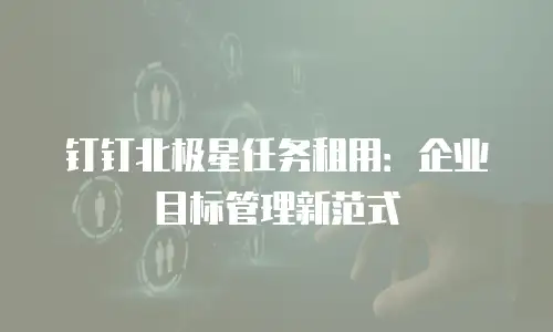 钉钉北极星任务租用：企业目标管理新范式