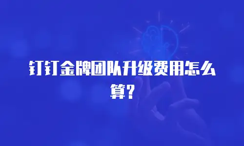钉钉金牌团队升级费用怎么算？