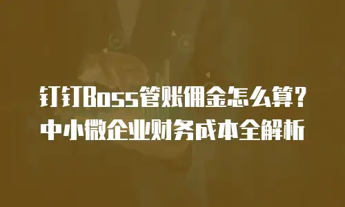 钉钉Boss管账佣金怎么算？中小微企业财务成本全解析