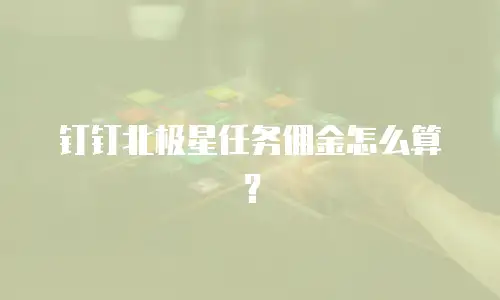 钉钉北极星任务佣金怎么算？
