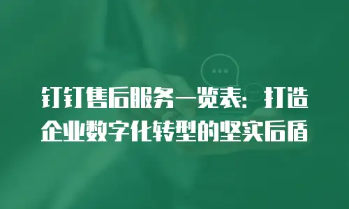 钉钉售后服务一览表：打造企业数字化转型的坚实后盾