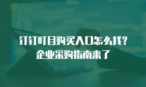 钉钉盯目购买入口怎么找？企业采购指南来了