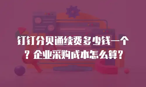 钉钉分贝通续费多少钱一个？企业采购成本怎么算？