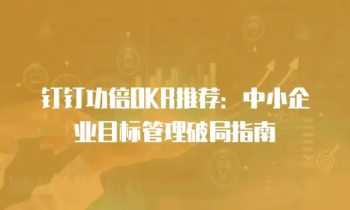 钉钉功倍OKR推荐：中小企业目标管理破局指南