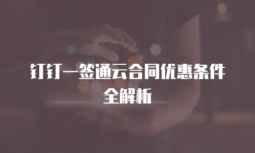 钉钉一签通云合同优惠条件全解析