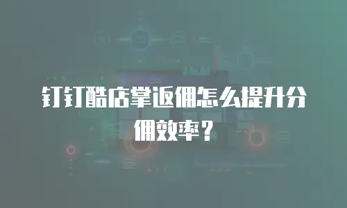 钉钉酷店掌返佣怎么提升分佣效率？