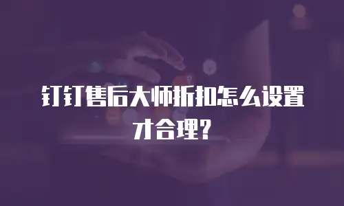钉钉售后大师折扣怎么设置才合理？