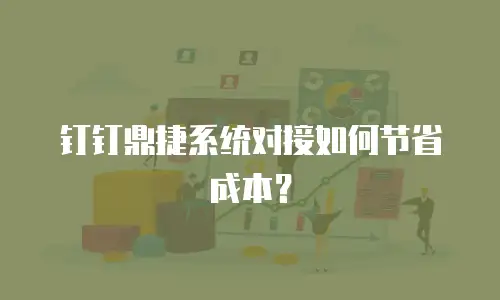 钉钉鼎捷系统对接如何节省成本？