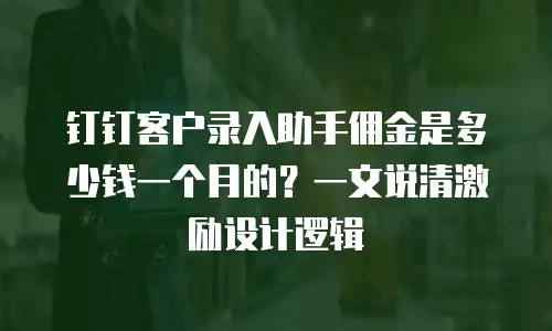 钉钉客户录入助手佣金是多少钱一个月的？一文说清激励设计逻辑