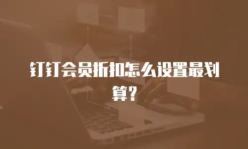 钉钉会员折扣怎么设置最划算？