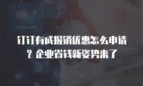 钉钉有成报销优惠怎么申请？企业省钱新姿势来了