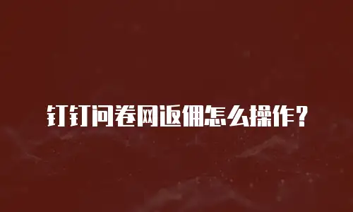 钉钉问卷网返佣怎么操作？