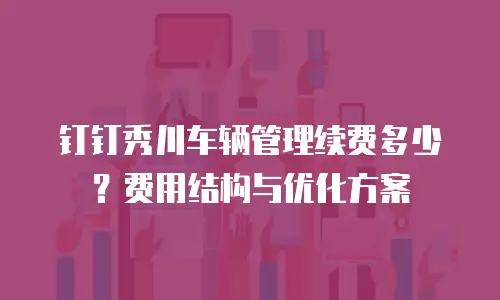 钉钉秀川车辆管理续费多少？费用结构与优化方案