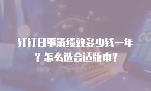 钉钉日事清绩效多少钱一年？怎么选合适版本？