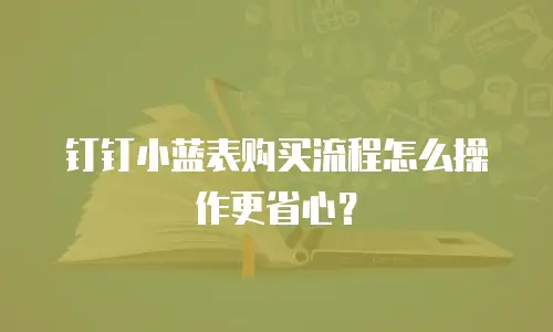 钉钉小蓝表购买流程怎么操作更省心？