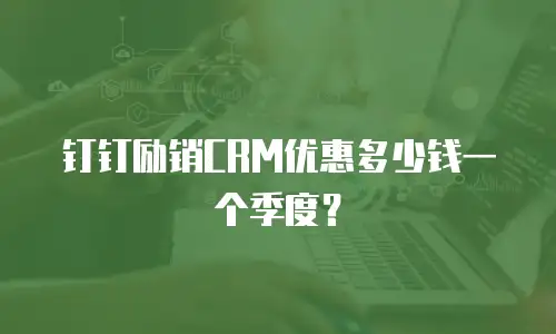 钉钉励销CRM优惠多少钱一个季度？