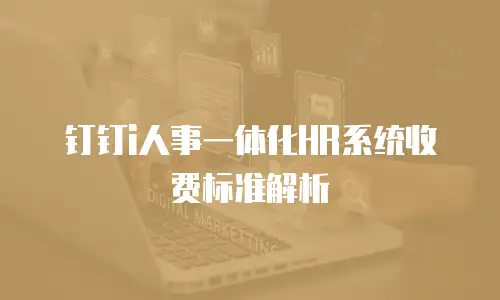 钉钉i人事一体化HR系统收费标准解析