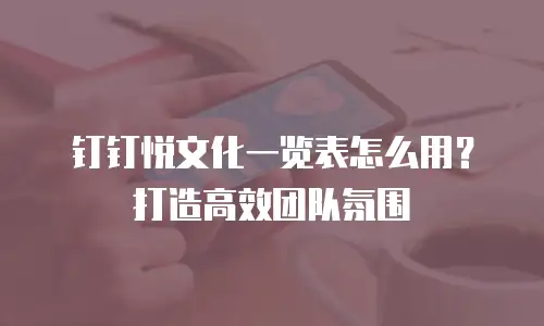 钉钉悦文化一览表怎么用？打造高效团队氛围
