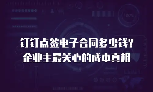 钉钉点签电子合同多少钱？企业主最关心的成本真相