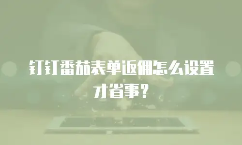 钉钉番茄表单返佣怎么设置才省事？